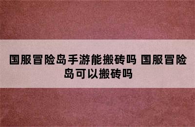 国服冒险岛手游能搬砖吗 国服冒险岛可以搬砖吗